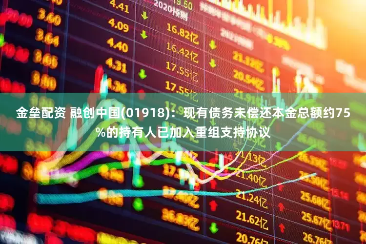 金壘配資 融創(chuàng)中國(guó)(01918)：現(xiàn)有債務(wù)未償還本金總額約75%的持有人已加入重組支持協(xié)議