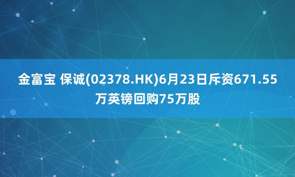 金富寶 保誠(02378.HK)6月23日斥資671.55萬英鎊回購75萬股