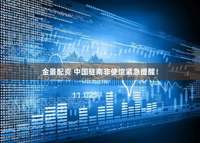 金景配資 中國駐南非使館緊急提醒！