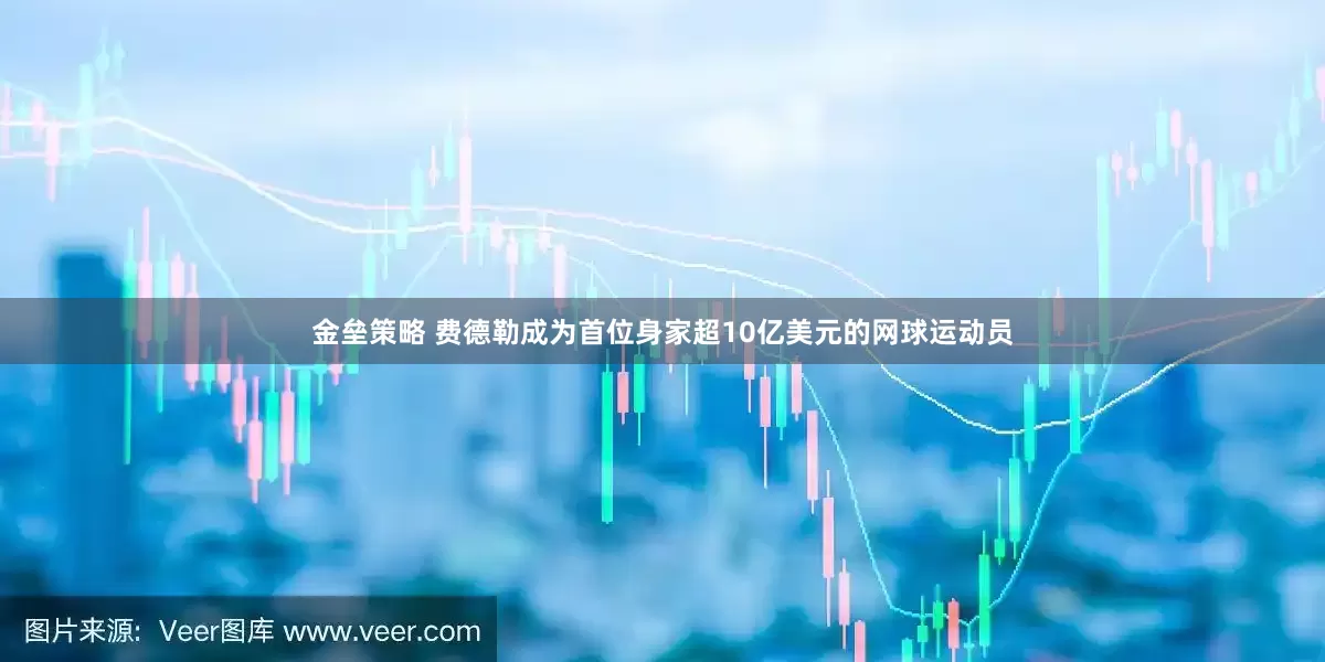 金壘策略 費(fèi)德勒成為首位身家超10億美元的網(wǎng)球運(yùn)動員