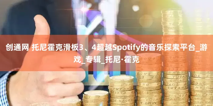 創(chuàng)通網(wǎng) 托尼霍克滑板3、4超越Spotify的音樂探索平臺_游戲_專輯_托尼·霍克