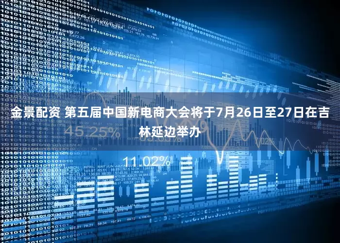 金景配資 第五屆中國新電商大會將于7月26日至27日在吉林延邊舉辦