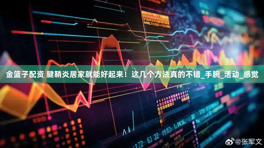 金籃子配資 腱鞘炎居家就能好起來！這幾個(gè)方法真的不錯(cuò)_手腕_活動(dòng)_感覺