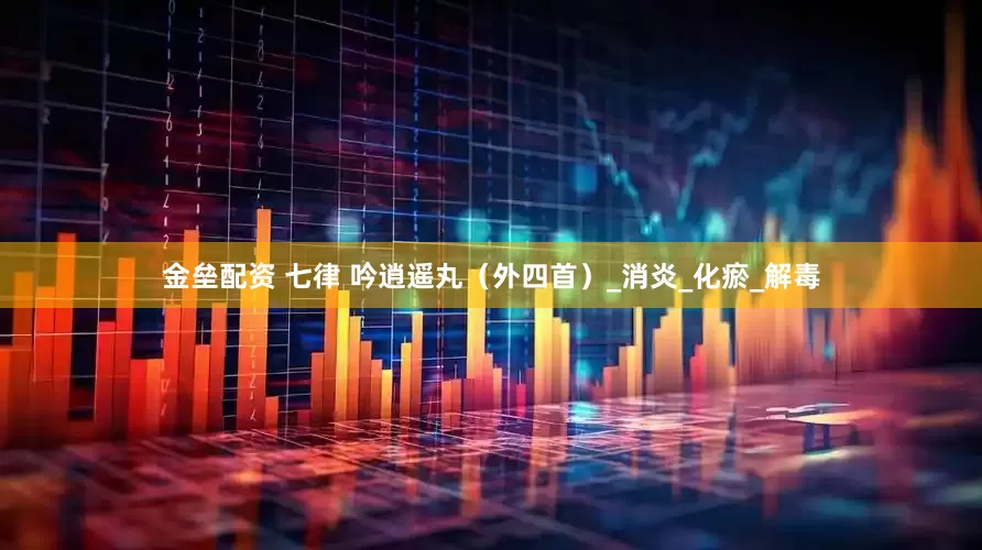 金壘配資 七律 吟逍遙丸（外四首）_消炎_化瘀_解毒
