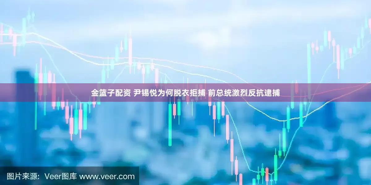 金籃子配資 尹錫悅為何脫衣拒捕 前總統(tǒng)激烈反抗逮捕