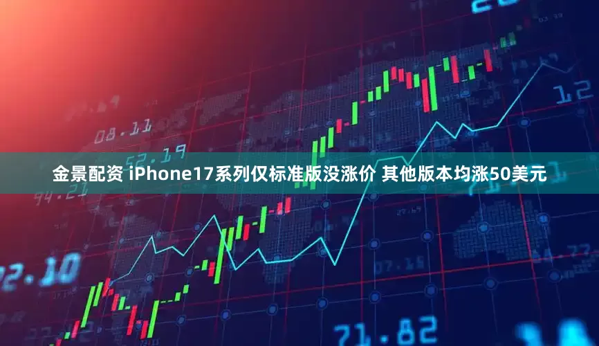 金景配資 iPhone17系列僅標(biāo)準(zhǔn)版沒漲價(jià) 其他版本均漲50美元