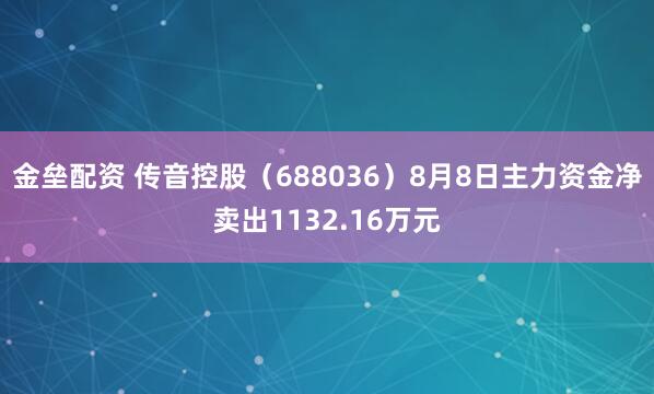 金壘配資 傳音控股（688036）8月8日主力資金凈賣出1132.16萬元
