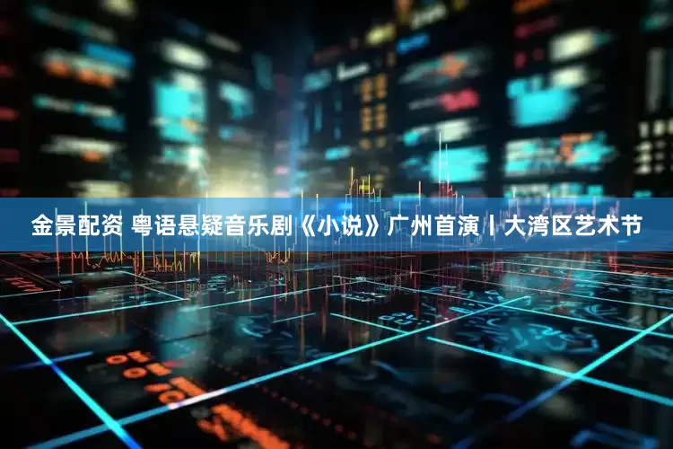 金景配資 粵語懸疑音樂劇《小說》廣州首演丨大灣區(qū)藝術(shù)節(jié)