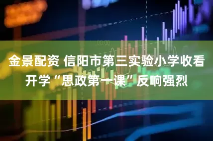 金景配資 信陽市第三實(shí)驗(yàn)小學(xué)收看開學(xué)“思政第一課”反響強(qiáng)烈